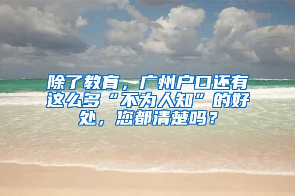 除了教育，广州户口还有这么多“不为人知”的好处，您都清楚吗？