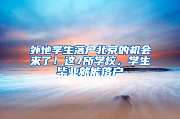 外地学生落户北京的机会来了！这7所学校，学生毕业就能落户