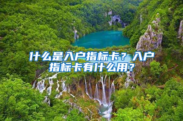 什么是入户指标卡？入户指标卡有什么用？