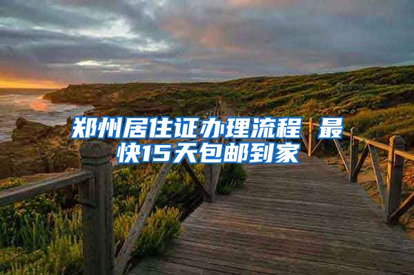郑州居住证办理流程 最快15天包邮到家