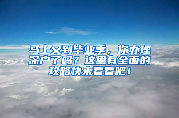 马上又到毕业季，你办理深户了吗？这里有全面的攻略快来看看吧！
