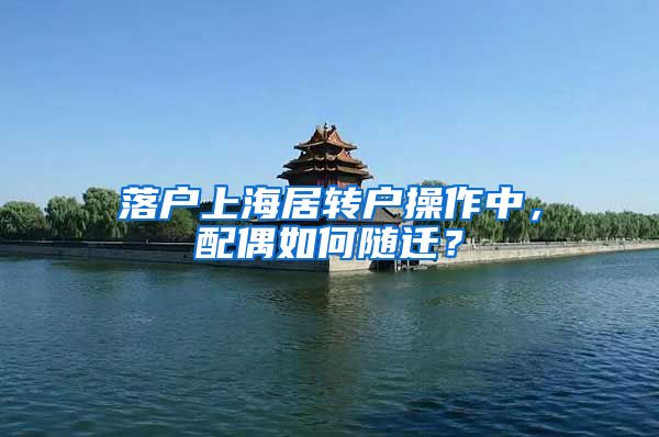 落户上海居转户操作中，配偶如何随迁？