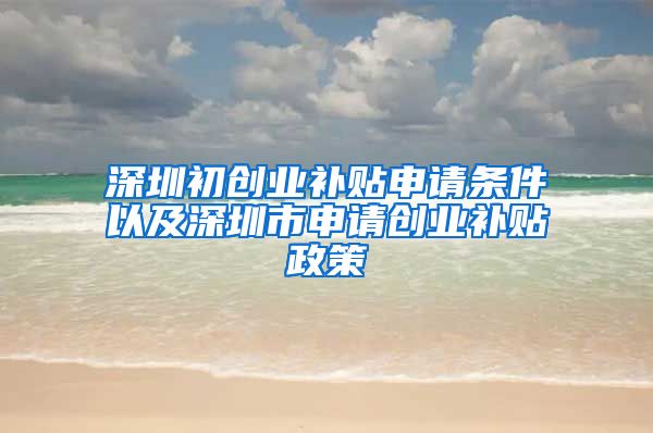 深圳初创业补贴申请条件以及深圳市申请创业补贴政策