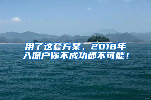 用了这套方案，2018年入深户你不成功都不可能！