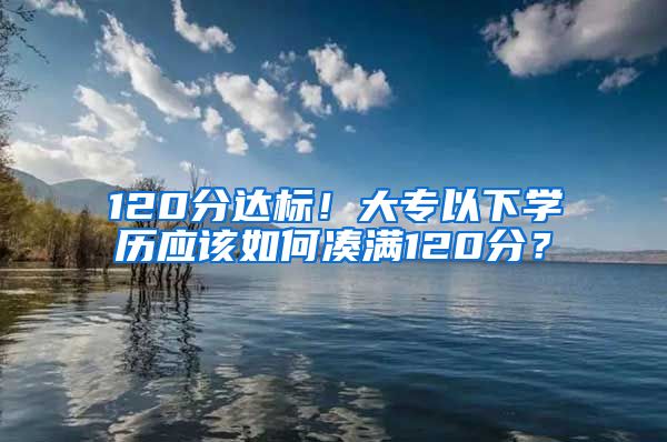 120分达标！大专以下学历应该如何凑满120分？