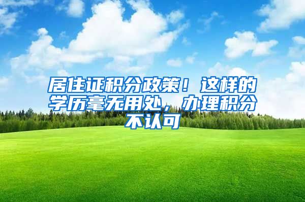 居住证积分政策！这样的学历毫无用处，办理积分不认可