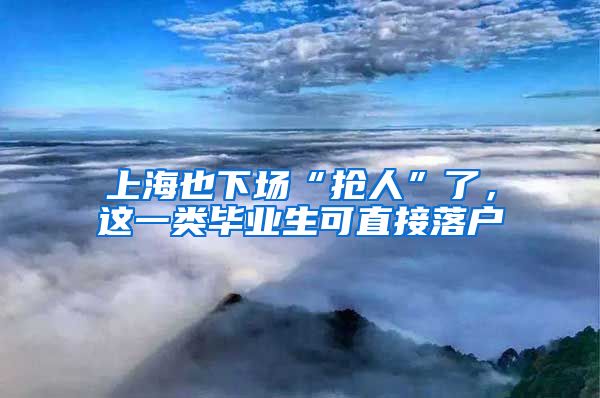 上海也下场“抢人”了，这一类毕业生可直接落户
