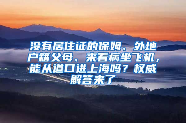 没有居住证的保姆、外地户籍父母、来看病坐飞机，能从道口进上海吗？权威解答来了
