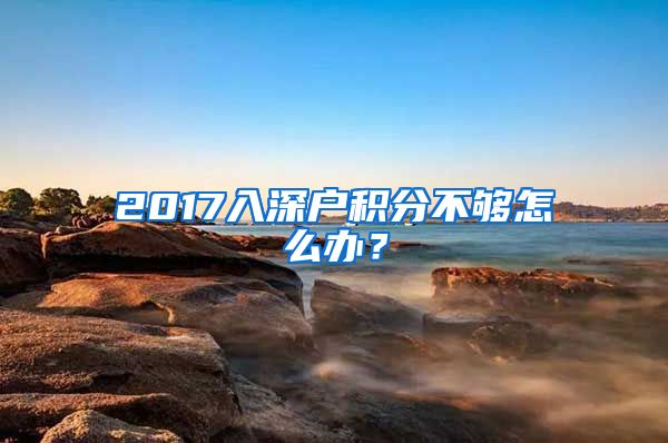 2017入深户积分不够怎么办？