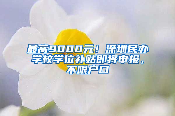 最高9000元！深圳民办学校学位补贴即将申报，不限户口