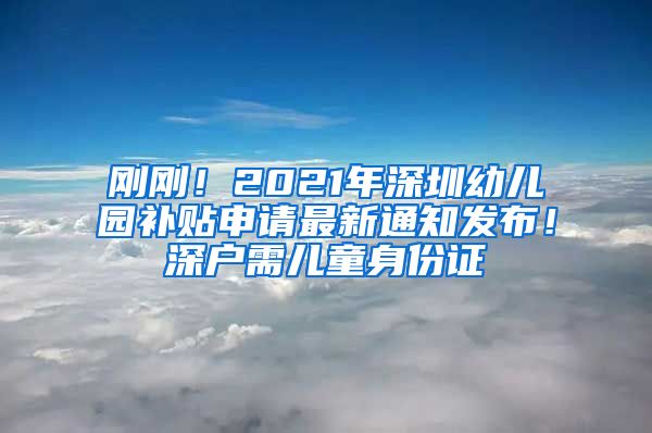 刚刚！2021年深圳幼儿园补贴申请最新通知发布！深户需儿童身份证