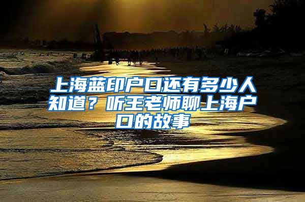 上海蓝印户口还有多少人知道？听王老师聊上海户口的故事