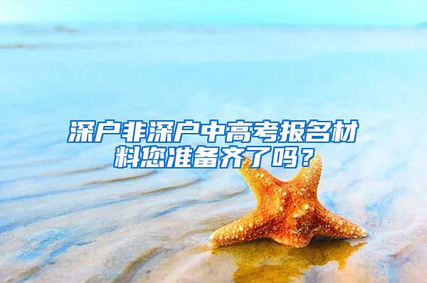 深户非深户中高考报名材料您准备齐了吗？