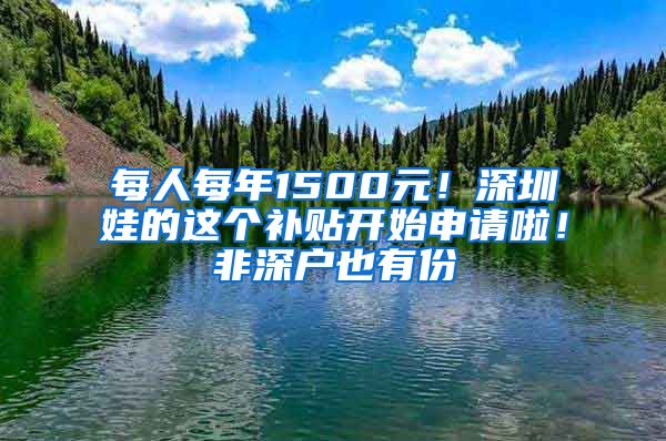 每人每年1500元！深圳娃的这个补贴开始申请啦！非深户也有份