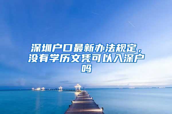 深圳户口最新办法规定，没有学历文凭可以入深户吗