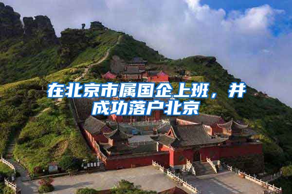 在北京市属国企上班，并成功落户北京