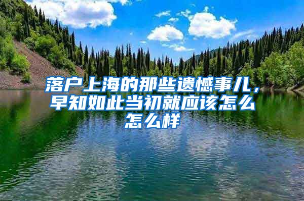 落户上海的那些遗憾事儿，早知如此当初就应该怎么怎么样
