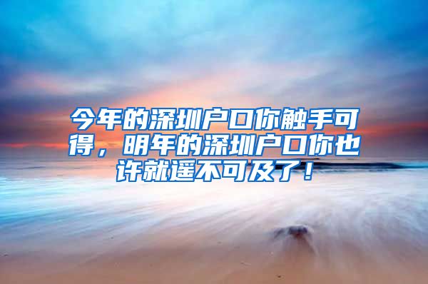 今年的深圳户口你触手可得，明年的深圳户口你也许就遥不可及了！