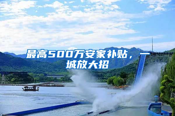 最高500万安家补贴，一城放大招