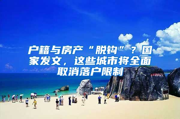 户籍与房产“脱钩”？国家发文，这些城市将全面取消落户限制
