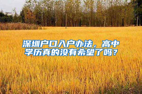 深圳户口入户办法，高中学历真的没有希望了吗？