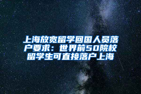 上海放宽留学回国人员落户要求：世界前50院校留学生可直接落户上海