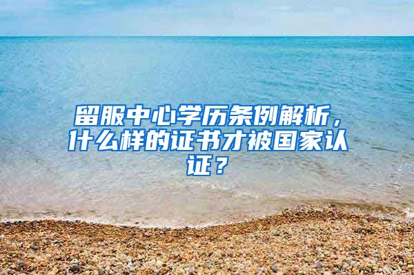 留服中心学历条例解析，什么样的证书才被国家认证？