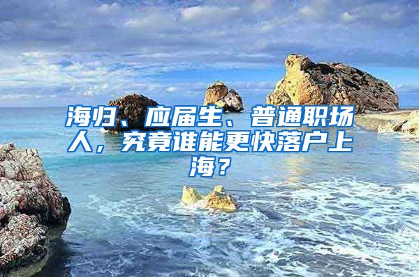 海归、应届生、普通职场人，究竟谁能更快落户上海？