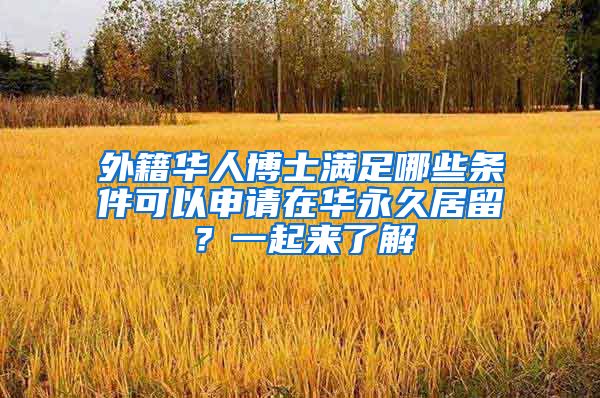 外籍华人博士满足哪些条件可以申请在华永久居留？一起来了解
