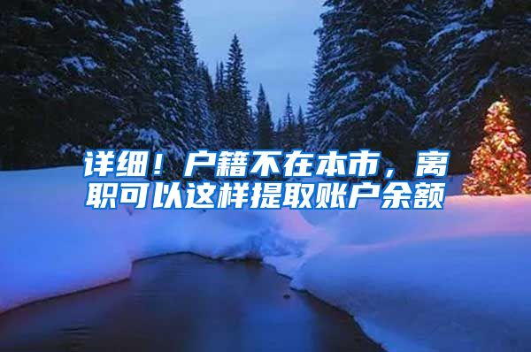 详细！户籍不在本市，离职可以这样提取账户余额