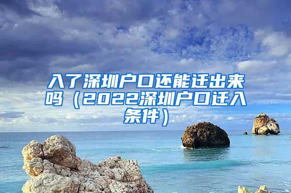入了深圳户口还能迁出来吗（2022深圳户口迁入条件）
