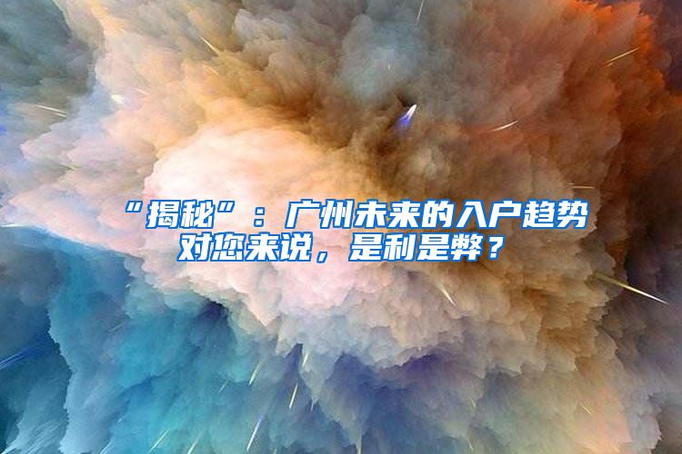 “揭秘”：广州未来的入户趋势对您来说，是利是弊？