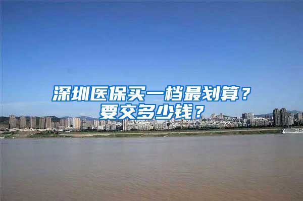 深圳医保买一档最划算？要交多少钱？