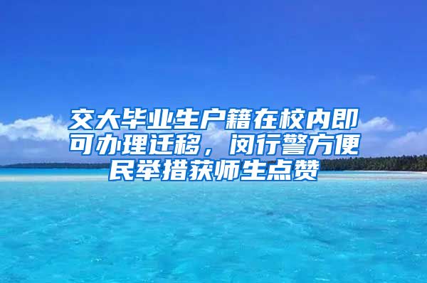 交大毕业生户籍在校内即可办理迁移，闵行警方便民举措获师生点赞