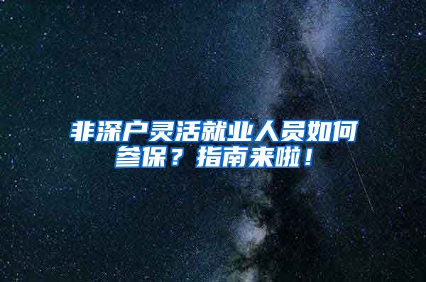 非深户灵活就业人员如何参保？指南来啦！