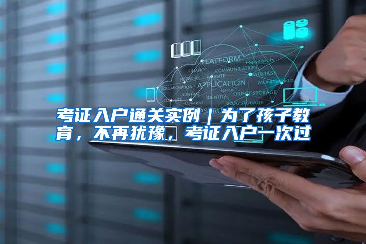 考证入户通关实例｜为了孩子教育，不再犹豫，考证入户一次过