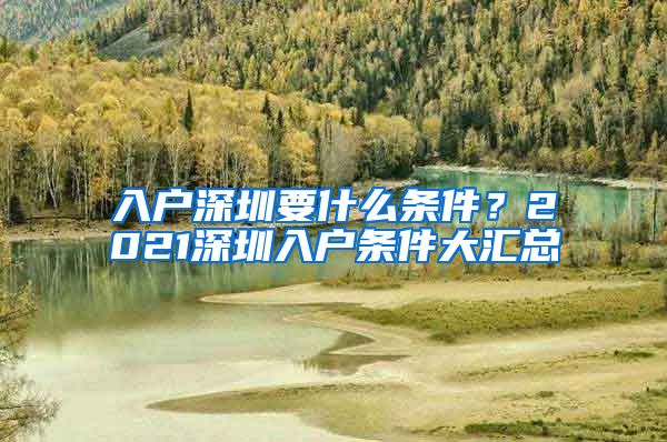 入户深圳要什么条件？2021深圳入户条件大汇总