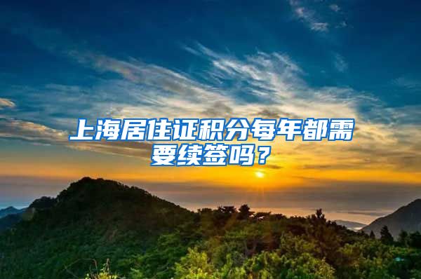 上海居住证积分每年都需要续签吗？