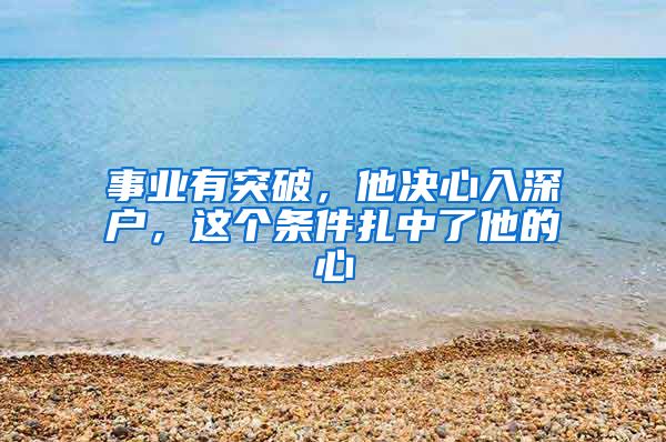 事业有突破，他决心入深户，这个条件扎中了他的心