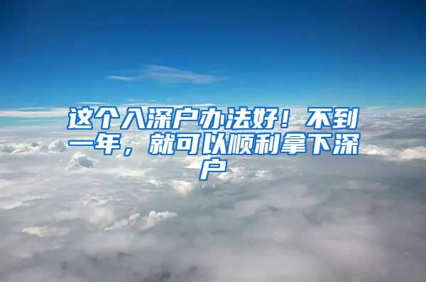这个入深户办法好！不到一年，就可以顺利拿下深户