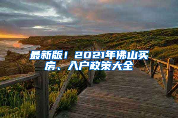 最新版！2021年佛山买房、入户政策大全