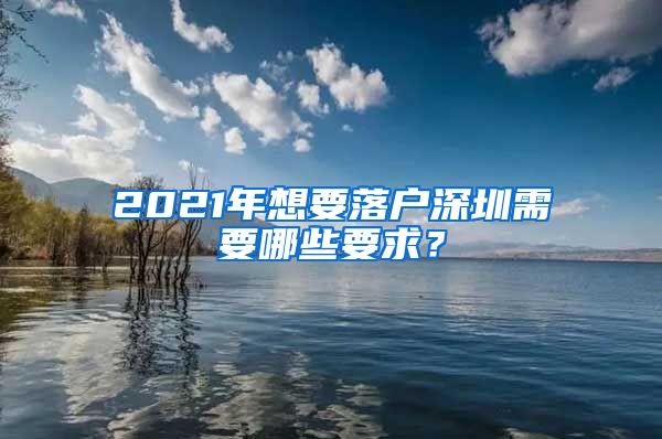2021年想要落户深圳需要哪些要求？