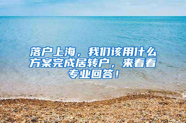 落户上海，我们该用什么方案完成居转户，来看看专业回答！