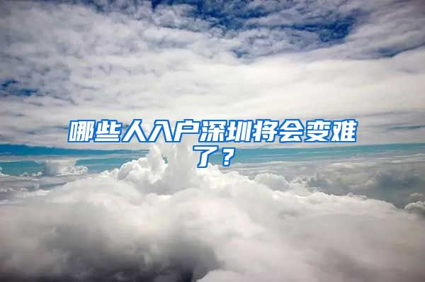哪些人入户深圳将会变难了？