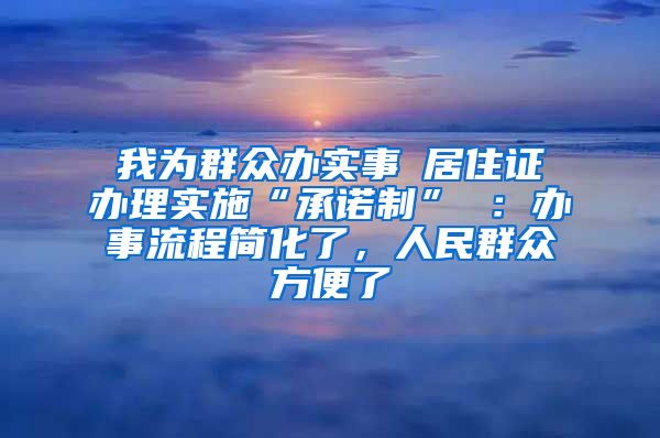 我为群众办实事│居住证办理实施“承诺制” ：办事流程简化了，人民群众方便了