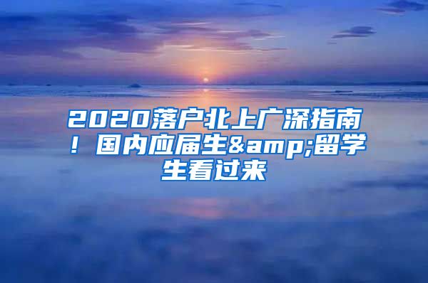 2020落户北上广深指南！国内应届生&留学生看过来