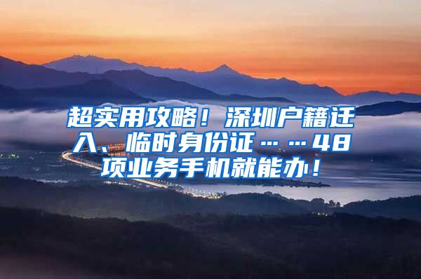 超实用攻略！深圳户籍迁入、临时身份证……48项业务手机就能办！