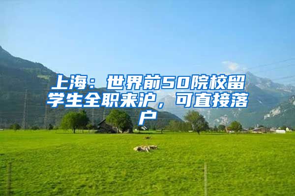 上海：世界前50院校留学生全职来沪，可直接落户