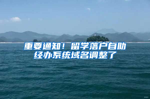 重要通知！留学落户自助经办系统域名调整了