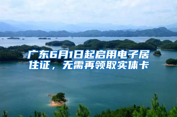 广东6月1日起启用电子居住证，无需再领取实体卡